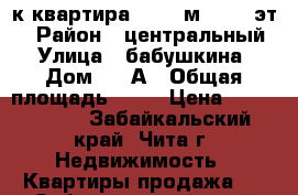 2-к квартира, 41.1 м², 5/5 эт. › Район ­ центральный › Улица ­ бабушкина › Дом ­ 98А › Общая площадь ­ 41 › Цена ­ 2 100 000 - Забайкальский край, Чита г. Недвижимость » Квартиры продажа   . Забайкальский край,Чита г.